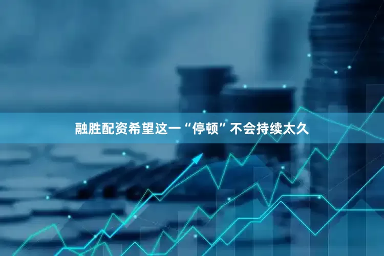 融胜配资希望这一“停顿”不会持续太久