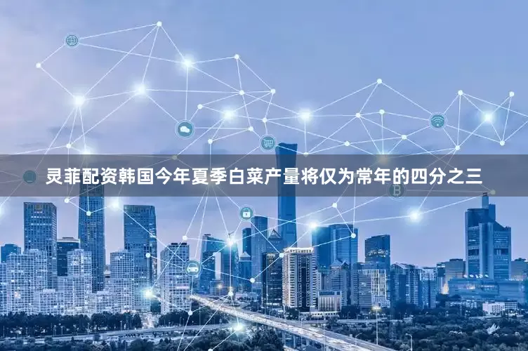 灵菲配资韩国今年夏季白菜产量将仅为常年的四分之三