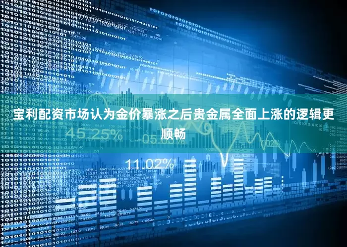 宝利配资市场认为金价暴涨之后贵金属全面上涨的逻辑更顺畅