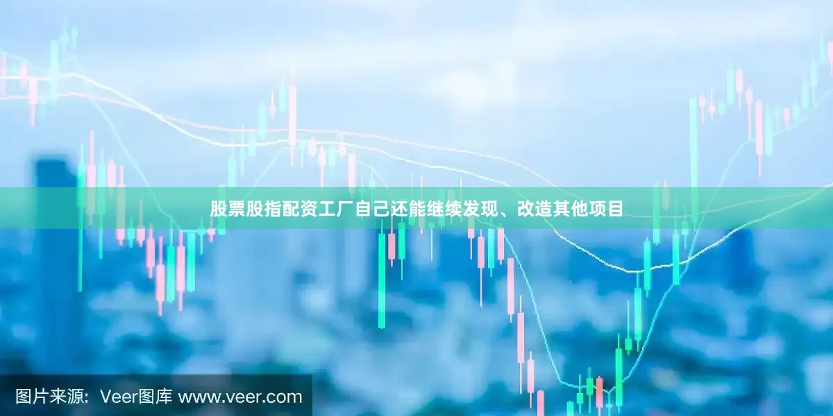 股票股指配资工厂自己还能继续发现、改造其他项目
