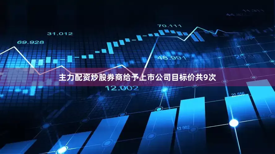主力配资炒股券商给予上市公司目标价共9次