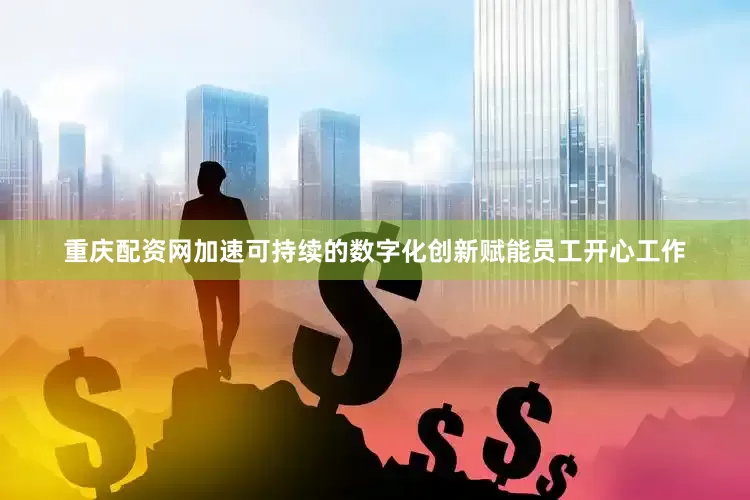 重庆配资网加速可持续的数字化创新赋能员工开心工作