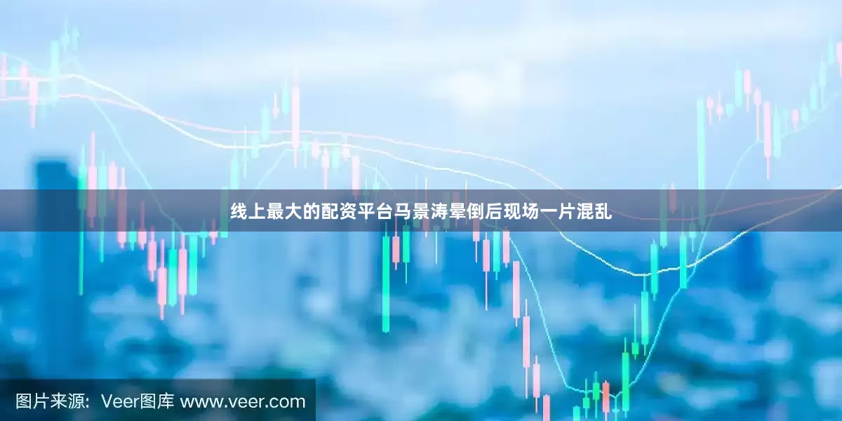 线上最大的配资平台马景涛晕倒后现场一片混乱