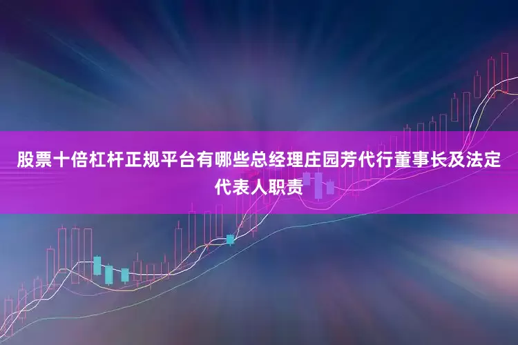 股票十倍杠杆正规平台有哪些总经理庄园芳代行董事长及法定代表人职责