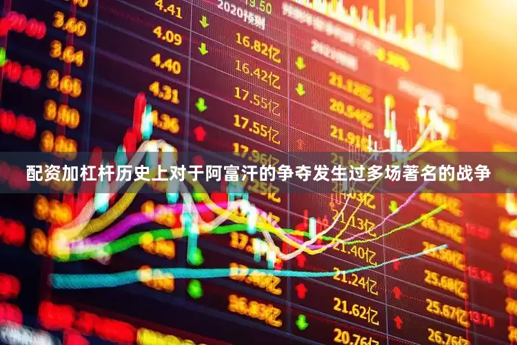 配资加杠杆历史上对于阿富汗的争夺发生过多场著名的战争