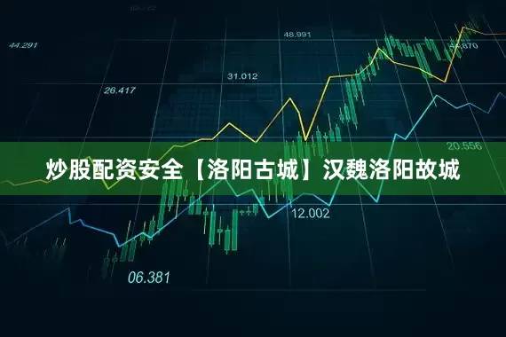 炒股配资安全【洛阳古城】汉魏洛阳故城