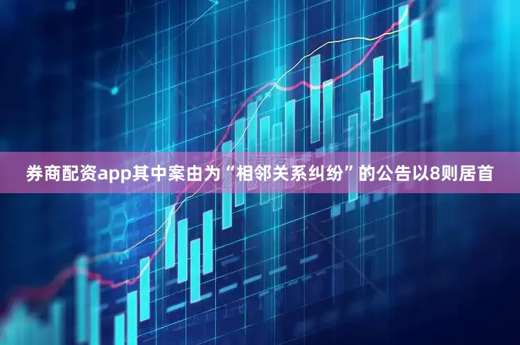 券商配资app其中案由为“相邻关系纠纷”的公告以8则居首