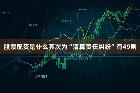 股票配资是什么其次为“清算责任纠纷”有49则