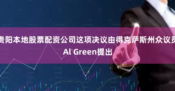 贵阳本地股票配资公司这项决议由得克萨斯州众议员Al Green提出