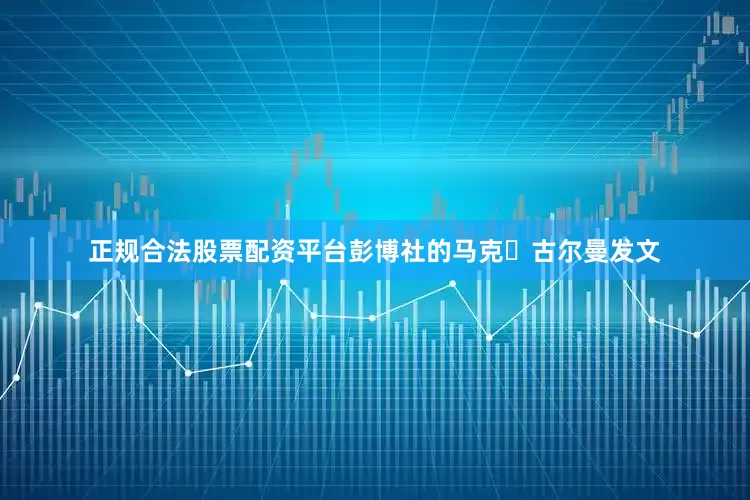 正规合法股票配资平台彭博社的马克・古尔曼发文