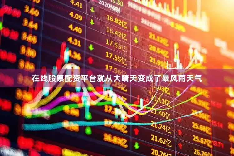 在线股票配资平台就从大晴天变成了暴风雨天气