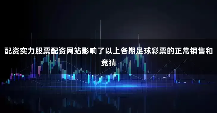 配资实力股票配资网站影响了以上各期足球彩票的正常销售和竞猜