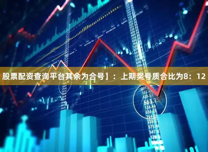 股票配资查询平台其余为合号】：上期奖号质合比为8：12