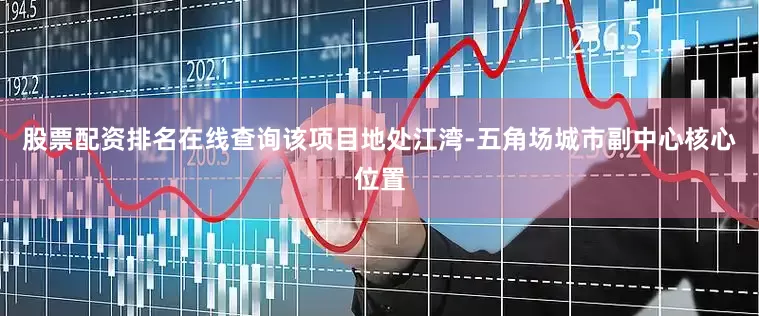 股票配资排名在线查询该项目地处江湾-五角场城市副中心核心位置
