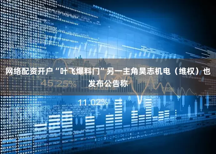 网络配资开户“叶飞爆料门”另一主角昊志机电（维权）也发布公告称