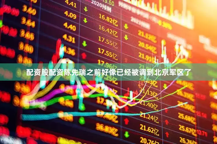 配资股配资陈先瑞之前好像已经被调到北京军区了