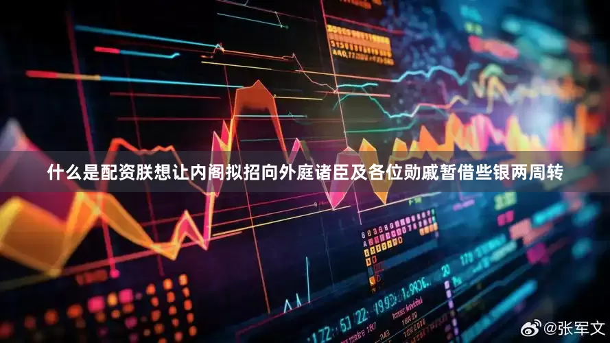 什么是配资朕想让内阁拟招向外庭诸臣及各位勋戚暂借些银两周转