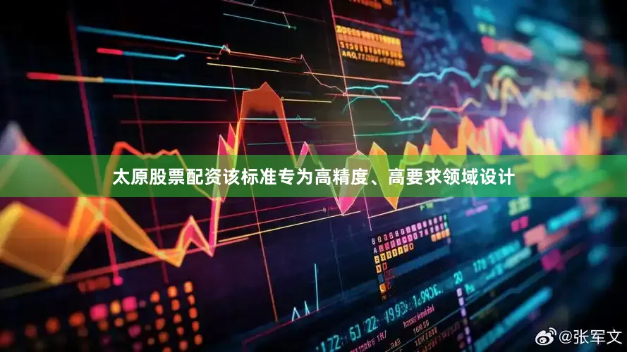 太原股票配资该标准专为高精度、高要求领域设计