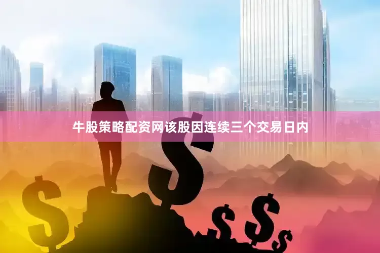 牛股策略配资网该股因连续三个交易日内