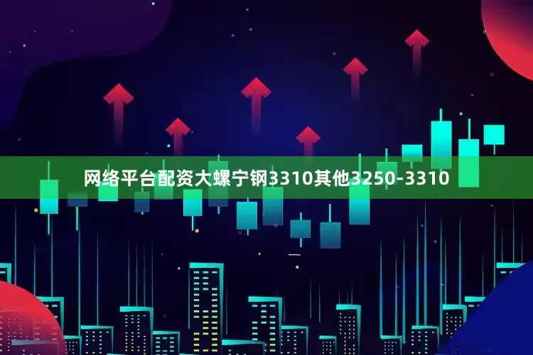 网络平台配资大螺宁钢3310其他3250-3310