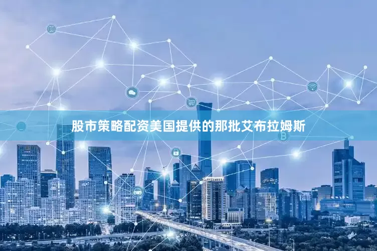股市策略配资美国提供的那批艾布拉姆斯