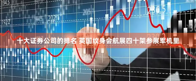 十大证券公司的排名 英国纹身会航展四十架参展军机里
