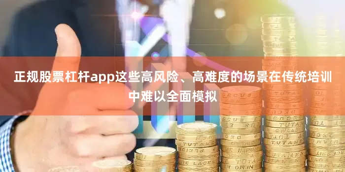 正规股票杠杆app这些高风险、高难度的场景在传统培训中难以全面模拟