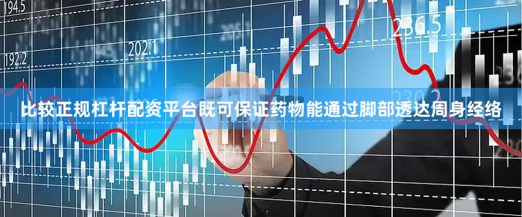 比较正规杠杆配资平台既可保证药物能通过脚部透达周身经络