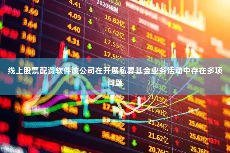 线上股票配资软件该公司在开展私募基金业务活动中存在多项问题