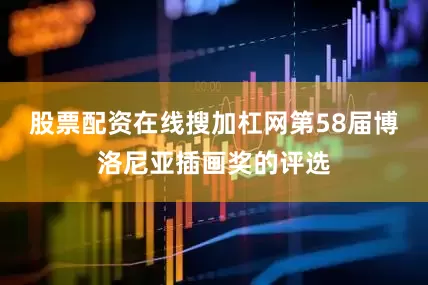股票配资在线搜加杠网第58届博洛尼亚插画奖的评选
