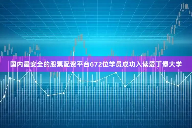 国内最安全的股票配资平台672位学员成功入读爱丁堡大学