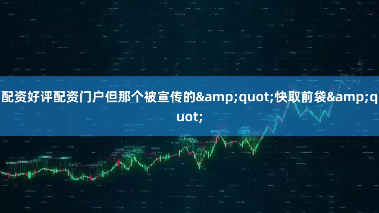 配资好评配资门户但那个被宣传的&quot;快取前袋&quot;