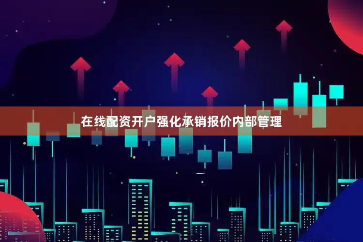 在线配资开户强化承销报价内部管理
