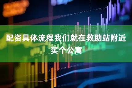 配资具体流程我们就在救助站附近买个公寓