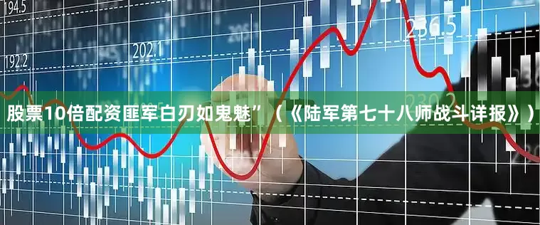 股票10倍配资匪军白刃如鬼魅”（《陆军第七十八师战斗详报》）