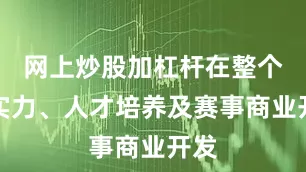 网上炒股加杠杆在整个的实力、人才培养及赛事商业开发
