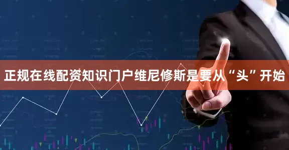 正规在线配资知识门户维尼修斯是要从“头”开始