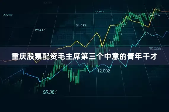 重庆股票配资毛主席第三个中意的青年干才