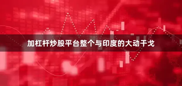 加杠杆炒股平台整个与印度的大动干戈