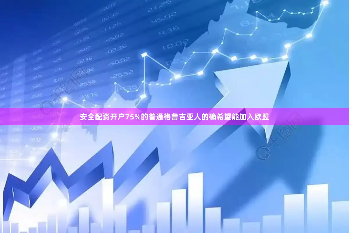 安全配资开户75%的普通格鲁吉亚人的确希望能加入欧盟
