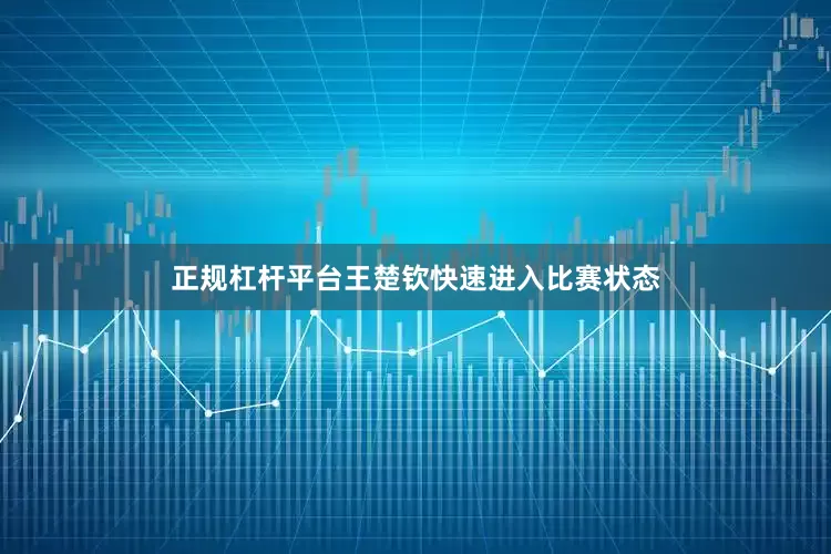 正规杠杆平台王楚钦快速进入比赛状态