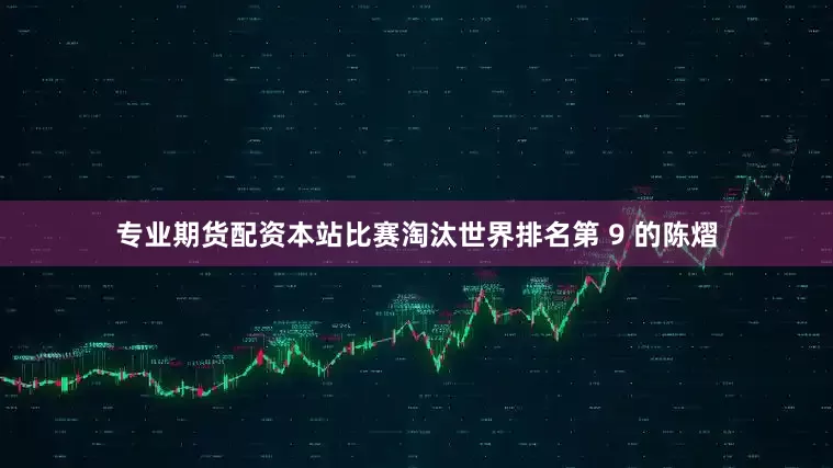 专业期货配资本站比赛淘汰世界排名第 9 的陈熠