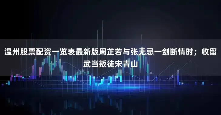 温州股票配资一览表最新版周芷若与张无忌一剑断情时；收留武当叛徒宋青山