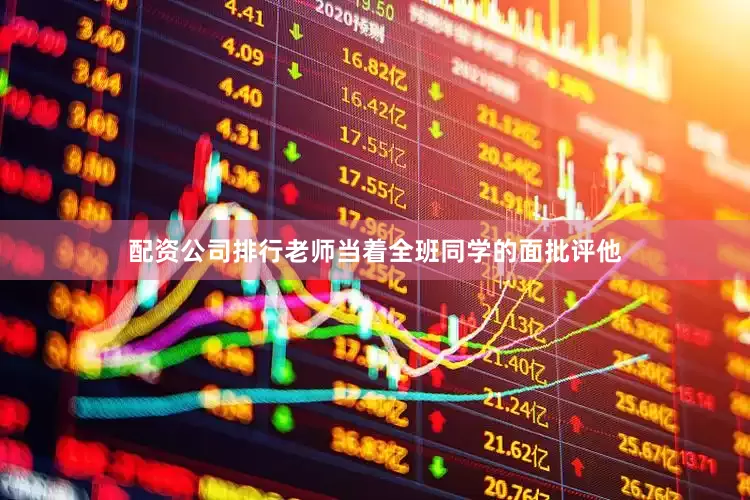 配资公司排行老师当着全班同学的面批评他