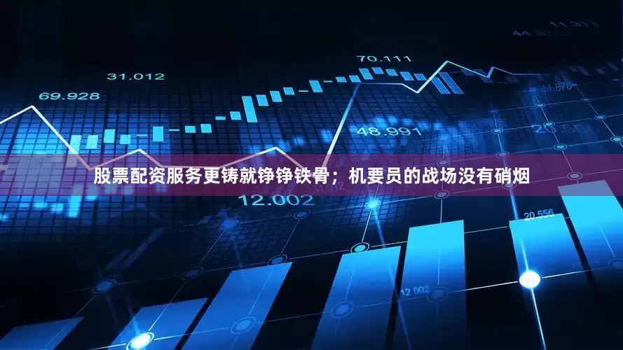 股票配资服务更铸就铮铮铁骨；机要员的战场没有硝烟