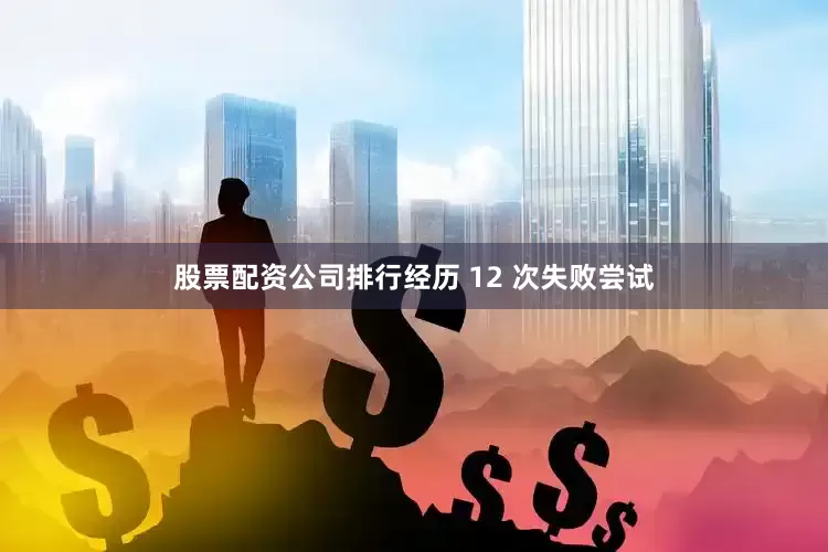 股票配资公司排行经历 12 次失败尝试