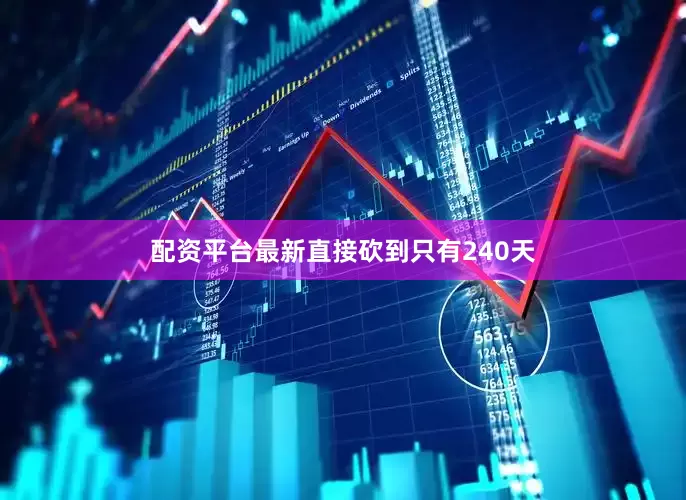 配资平台最新直接砍到只有240天