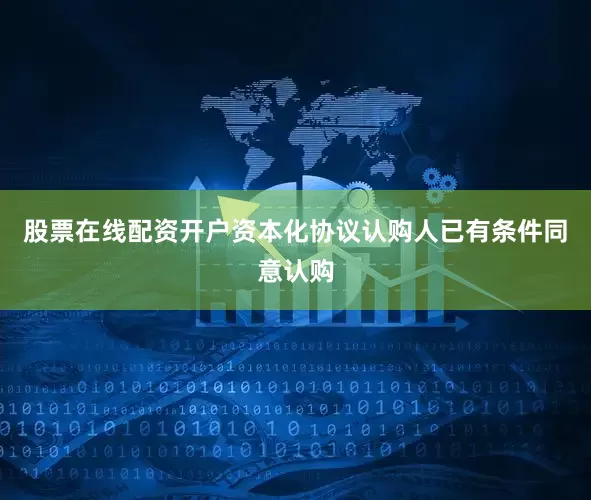 股票在线配资开户资本化协议认购人已有条件同意认购