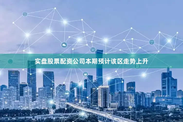 实盘股票配资公司本期预计该区走势上升