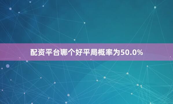 配资平台哪个好平局概率为50.0%